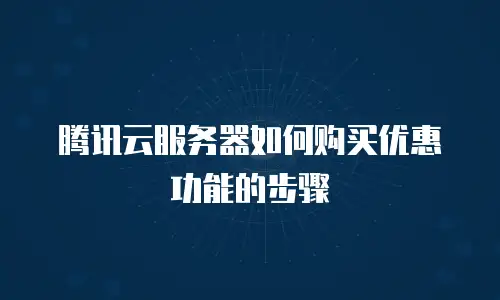 腾讯云服务器如何购买优惠功能的步骤