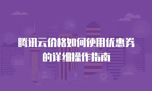 腾讯云价格如何使用优惠券的详细操作指南