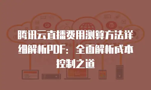 腾讯云直播费用测算方法详细解析PDF：全面解析成本控制之道
