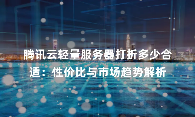 腾讯云轻量服务器打折多少合适：性价比与市场趋势解析