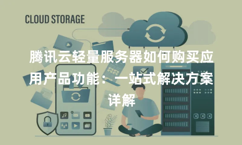 腾讯云轻量服务器如何购买应用产品功能：一站式解决方案详解