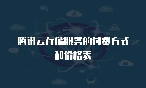 腾讯云存储服务的付费方式和价格表