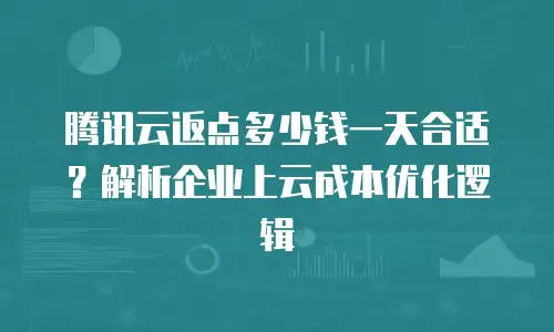 腾讯云返点多少钱一天合适？解析企业上云成本优化逻辑