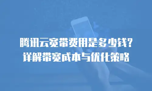 腾讯云宽带费用是多少钱？详解带宽成本与优化策略