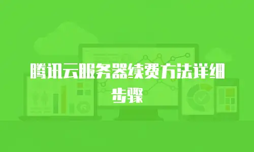 腾讯云服务器续费方法详细步骤