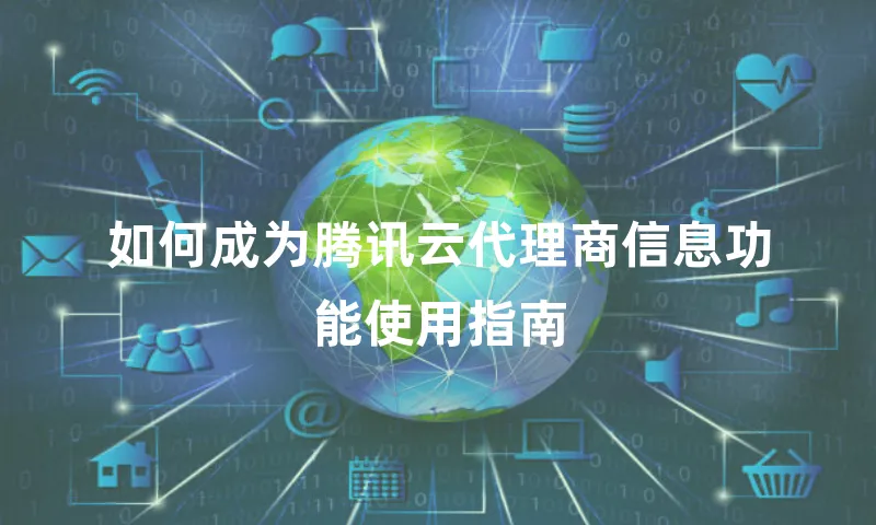 如何成为腾讯云代理商信息功能使用指南
