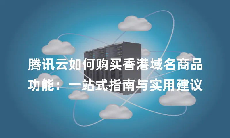 腾讯云如何购买香港域名商品功能：一站式指南与实用建议