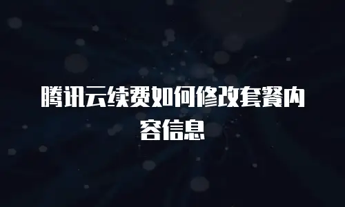 腾讯云续费如何修改套餐内容信息