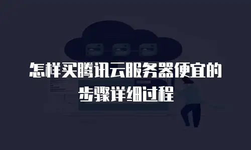 怎样买腾讯云服务器便宜的步骤详细过程