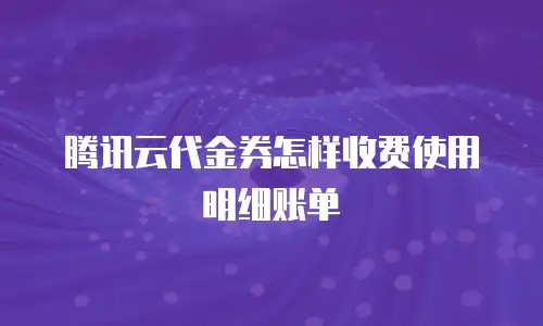 腾讯云代金券怎样收费使用明细账单