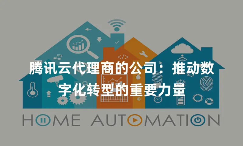 腾讯云代理商的公司：推动数字化转型的重要力量