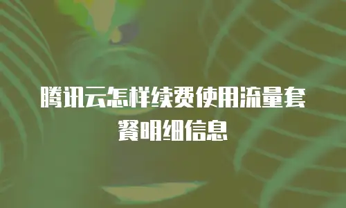 腾讯云怎样续费使用流量套餐明细信息