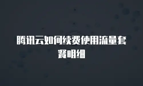 腾讯云如何续费使用流量套餐明细