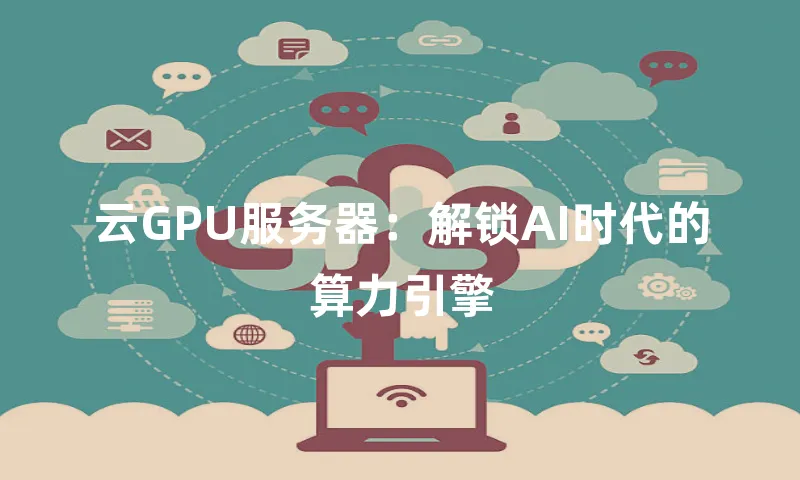 云GPU服务器：解锁AI时代的算力引擎
