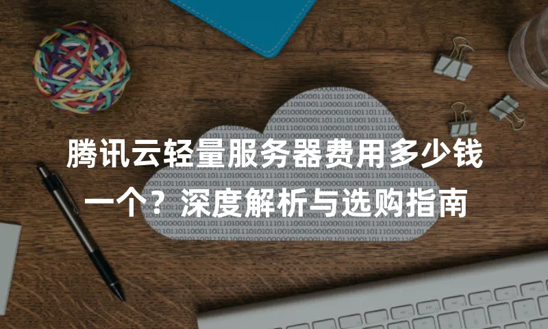 腾讯云轻量服务器费用多少钱一个？深度解析与选购指南