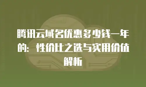 腾讯云域名优惠多少钱一年的：性价比之选与实用价值解析