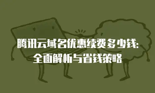 腾讯云域名优惠续费多少钱：全面解析与省钱策略