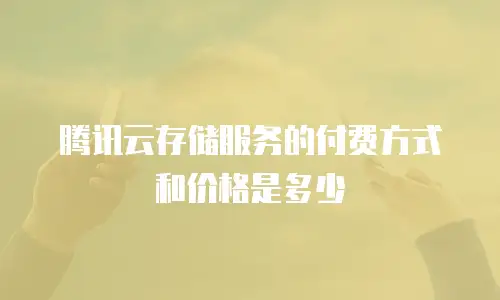 腾讯云存储服务的付费方式和价格是多少