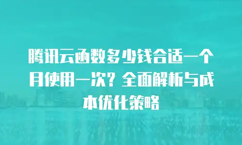 腾讯云函数多少钱合适一个月使用一次？全面解析与成本优化策略