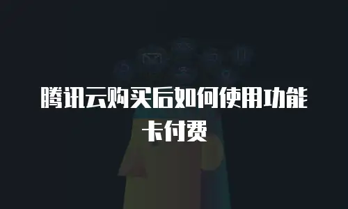 腾讯云购买后如何使用功能卡付费