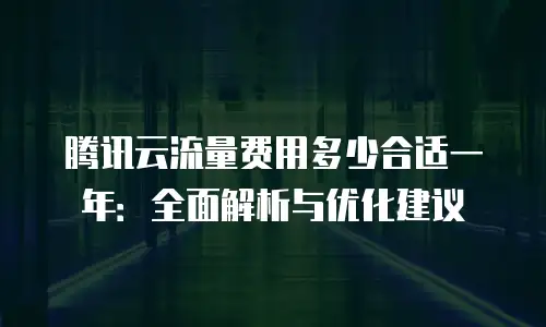 腾讯云流量费用多少合适一年：全面解析与优化建议