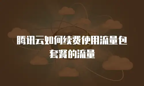 腾讯云如何续费使用流量包套餐的流量