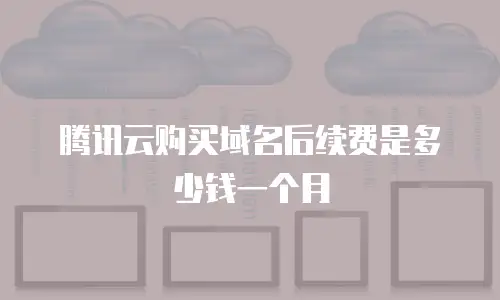 腾讯云购买域名后续费是多少钱一个月