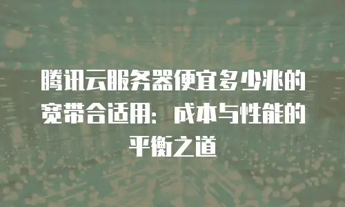 腾讯云服务器便宜多少兆的宽带合适用：成本与性能的平衡之道