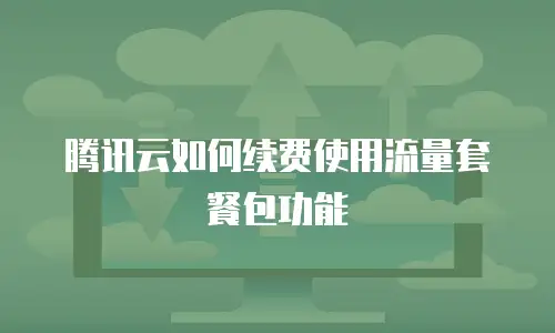 腾讯云如何续费使用流量套餐包功能