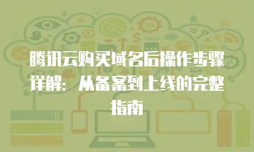 腾讯云购买域名后操作步骤详解：从备案到上线的完整指南