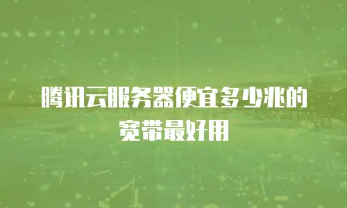 腾讯云服务器便宜多少兆的宽带最好用