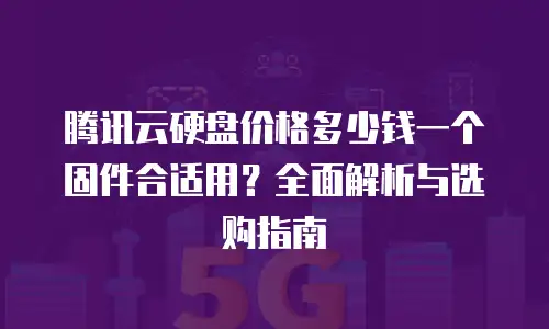 腾讯云硬盘价格多少钱一个固件合适用？全面解析与选购指南