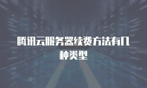 腾讯云服务器续费方法有几种类型