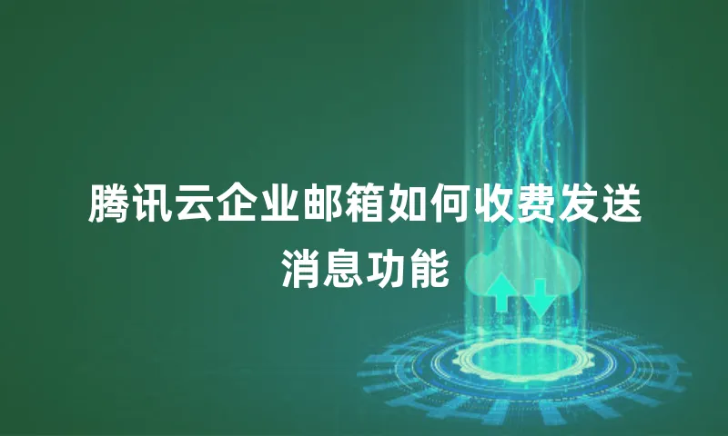 腾讯云企业邮箱如何收费发送消息功能