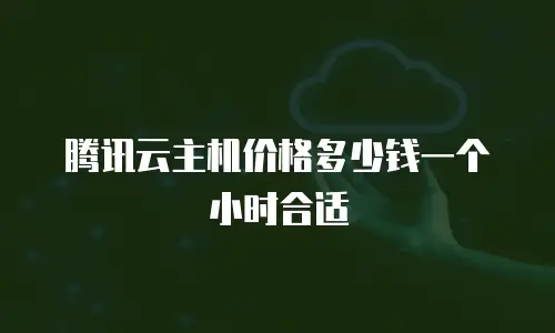 腾讯云主机价格多少钱一个小时合适