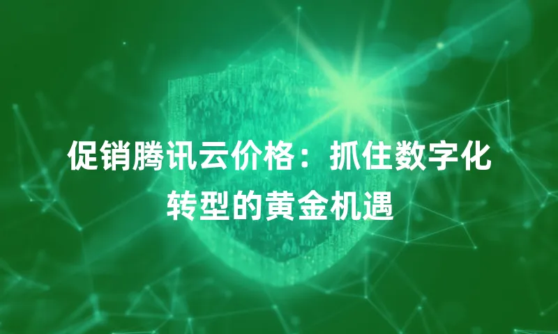 促销腾讯云价格：抓住数字化转型的黄金机遇