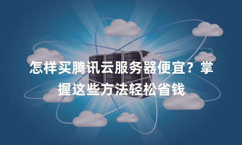 怎样买腾讯云服务器便宜？掌握这些方法轻松省钱
