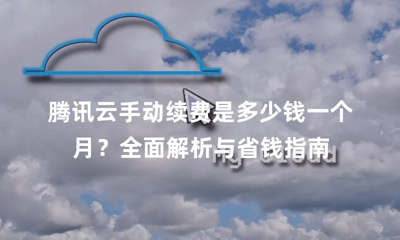 腾讯云手动续费是多少钱一个月？全面解析与省钱指南