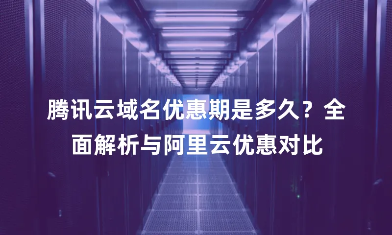 腾讯云域名优惠期是多久？全面解析与阿里云优惠对比