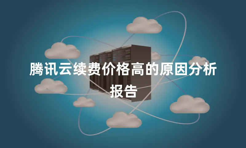 腾讯云续费价格高的原因分析报告