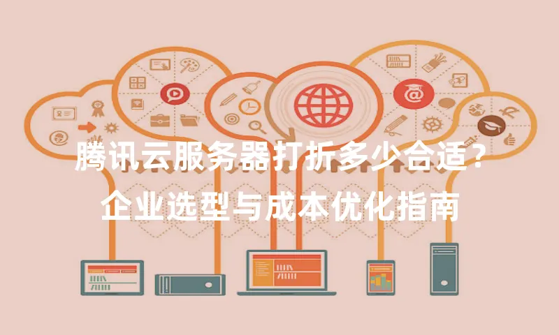 腾讯云服务器打折多少合适？企业选型与成本优化指南