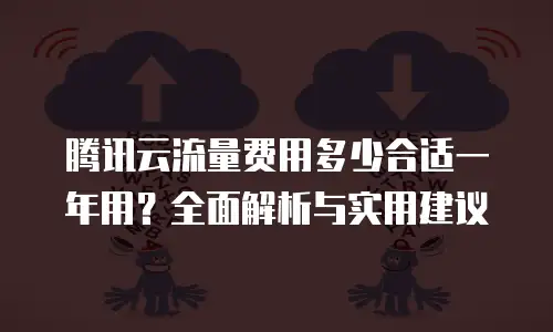 腾讯云流量费用多少合适一年用？全面解析与实用建议