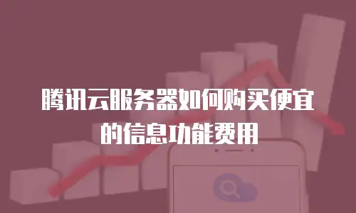 腾讯云服务器如何购买便宜的信息功能费用