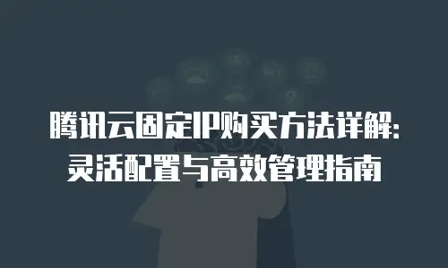 腾讯云固定IP购买方法详解：灵活配置与高效管理指南