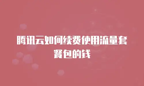 腾讯云如何续费使用流量套餐包的钱
