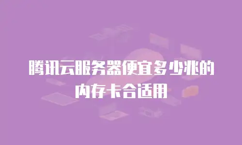 腾讯云服务器便宜多少兆的内存卡合适用