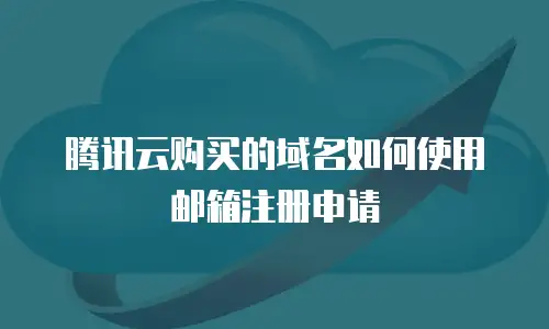 腾讯云购买的域名如何使用邮箱注册申请