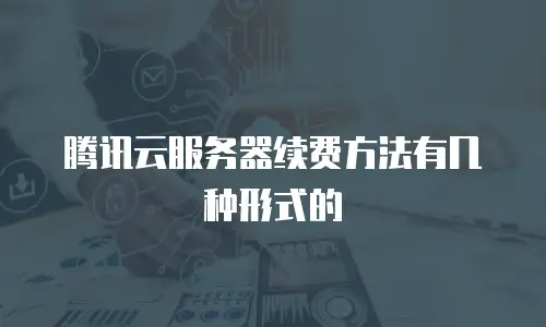 腾讯云服务器续费方法有几种形式的