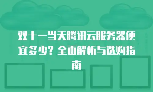 双十一当天腾讯云服务器便宜多少？全面解析与选购指南