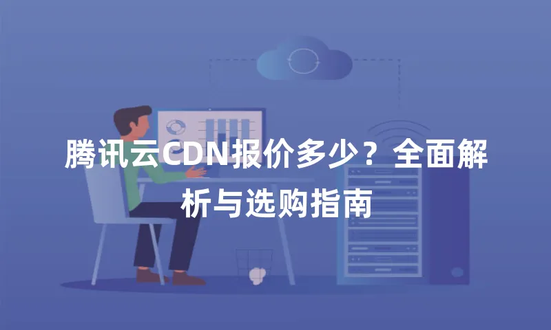 腾讯云CDN报价多少？全面解析与选购指南